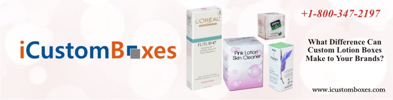 What Difference Can Custom Lotion Boxes Make to Your Brands?